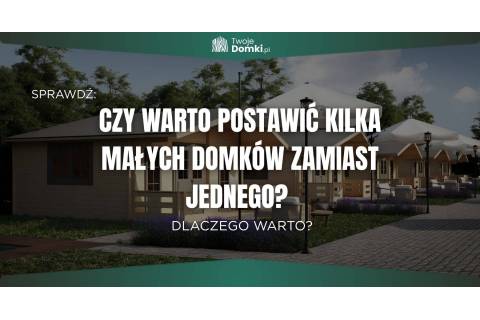 Kilka małych domków czy jeden duży? Co się opłaca?